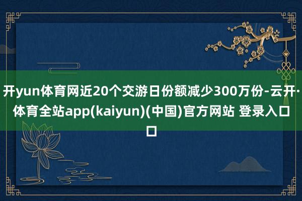 开yun体育网近20个交游日份额减少300万份-云开·体育全站app(kaiyun)(中国)官方网站 登录入口