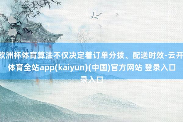 欧洲杯体育算法不仅决定着订单分拨、配送时效-云开·体育全站app(kaiyun)(中国)官方网站 登录入口