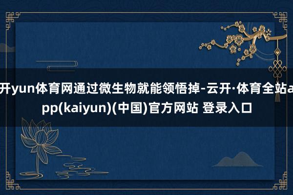 开yun体育网通过微生物就能领悟掉-云开·体育全站app(kaiyun)(中国)官方网站 登录入口
