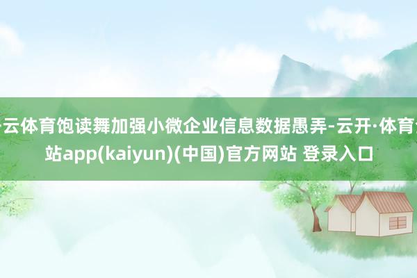 开云体育饱读舞加强小微企业信息数据愚弄-云开·体育全站app(kaiyun)(中国)官方网站 登录入口