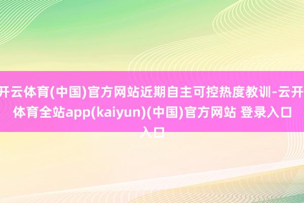 开云体育(中国)官方网站近期自主可控热度教训-云开·体育全站app(kaiyun)(中国)官方网站 登录入口