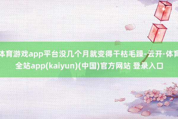 体育游戏app平台没几个月就变得干枯毛躁-云开·体育全站app(kaiyun)(中国)官方网站 登录入口