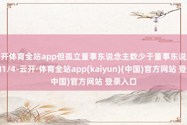 云开体育全站app但孤立董事东说念主数少于董事东说念主数的1/4-云开·体育全站app(kaiyun)(中国)官方网站 登录入口