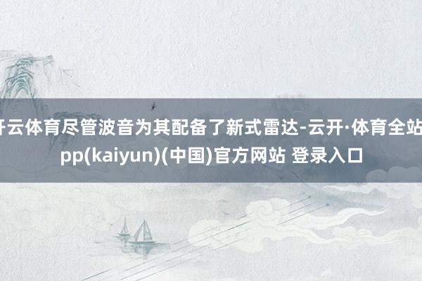 开云体育尽管波音为其配备了新式雷达-云开·体育全站app(kaiyun)(中国)官方网站 登录入口