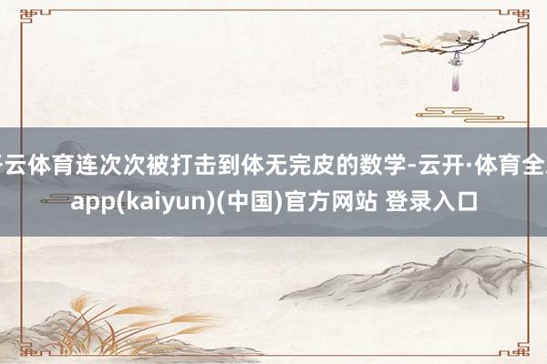 开云体育连次次被打击到体无完皮的数学-云开·体育全站app(kaiyun)(中国)官方网站 登录入口