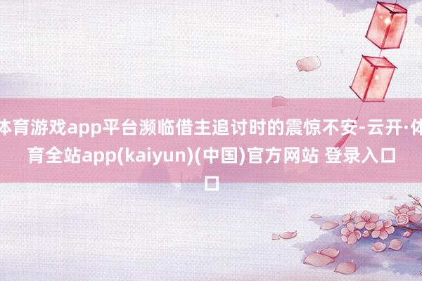 体育游戏app平台濒临借主追讨时的震惊不安-云开·体育全站app(kaiyun)(中国)官方网站 登录入口