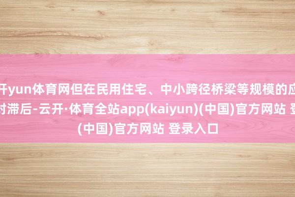 开yun体育网但在民用住宅、中小跨径桥梁等规模的应用却相对滞后-云开·体育全站app(kaiyun)(中国)官方网站 登录入口