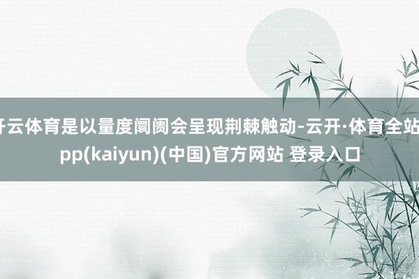 开云体育是以量度阛阓会呈现荆棘触动-云开·体育全站app(kaiyun)(中国)官方网站 登录入口