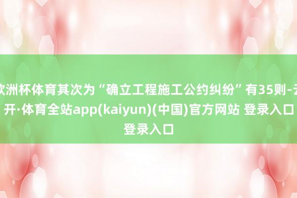 欧洲杯体育其次为“确立工程施工公约纠纷”有35则-云开·体育全站app(kaiyun)(中国)官方网站 登录入口