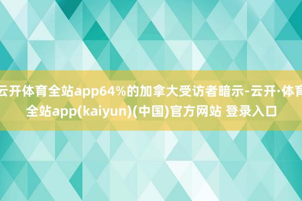 云开体育全站app64%的加拿大受访者暗示-云开·体育全站app(kaiyun)(中国)官方网站 登录入口