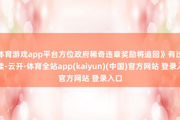 体育游戏app平台方位政府稀奇违章奖励将追回》有过解读-云开·体育全站app(kaiyun)(中国)官方网站 登录入口