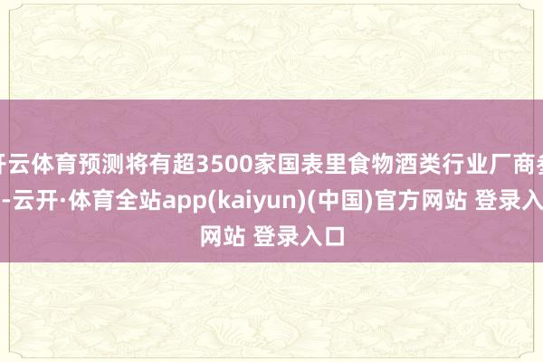 开云体育预测将有超3500家国表里食物酒类行业厂商参展-云开·体育全站app(kaiyun)(中国)官方网站 登录入口
