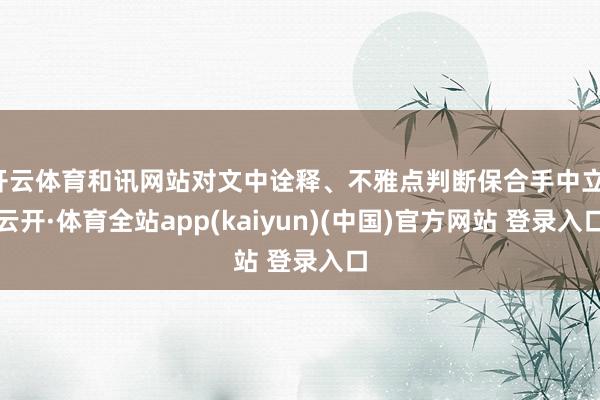 开云体育和讯网站对文中诠释、不雅点判断保合手中立-云开·体育全站app(kaiyun)(中国)官方网站 登录入口