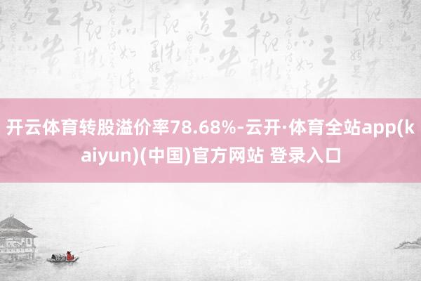 开云体育转股溢价率78.68%-云开·体育全站app(kaiyun)(中国)官方网站 登录入口