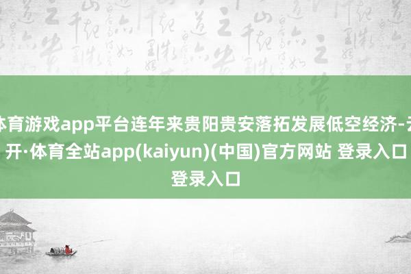 体育游戏app平台连年来贵阳贵安落拓发展低空经济-云开·体育全站app(kaiyun)(中国)官方网站 登录入口